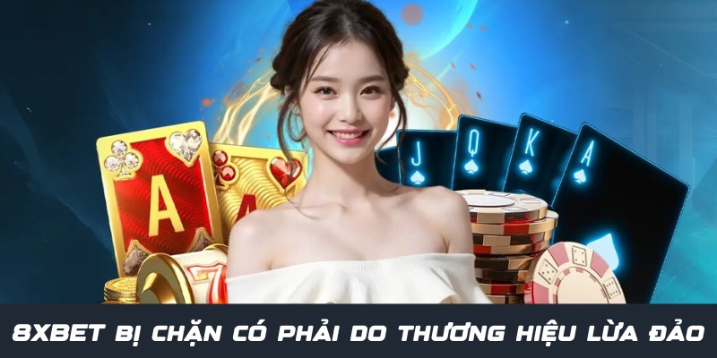 Giải đáp 8XBET bị chặn có phải do thương hiệu lừa đảo