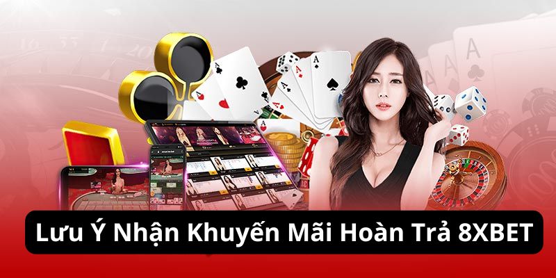 Lưu ý nhận thưởng khuyến mãi  hoàn trả 8XBET bạn cần nhớ