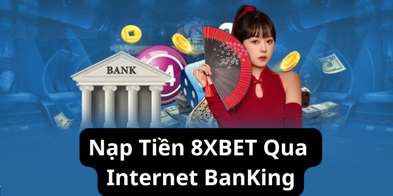 Nạp tiền 8XBET qua internet banking siêu dễ và an toàn