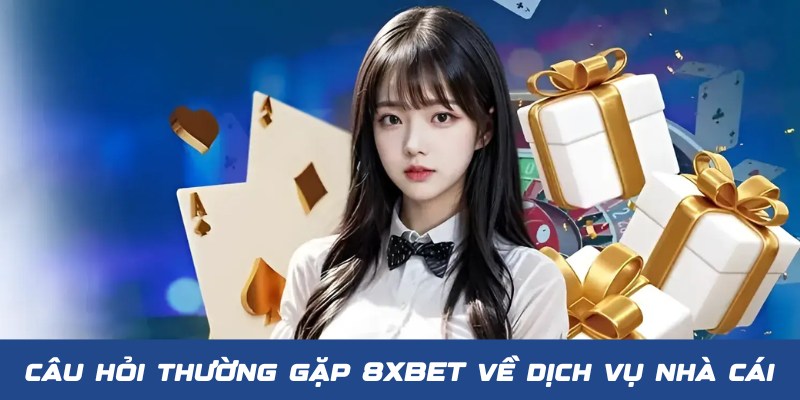 Tổng hợp các câu hỏi thường gặp 8XBET về dịch vụ nhà cái