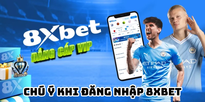 Những điều quan trọng cần chú ý khi đăng nhập 8Xbet