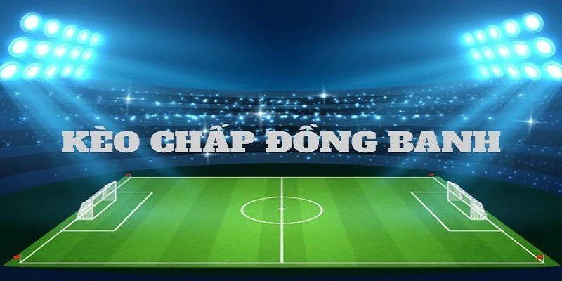 Nguyên tắc cơ bản cần biết khi chơi kèo chấp đồng banh